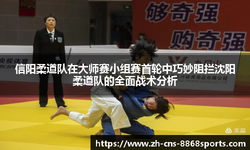 信阳柔道队在大师赛小组赛首轮中巧妙阻拦沈阳柔道队的全面战术分析