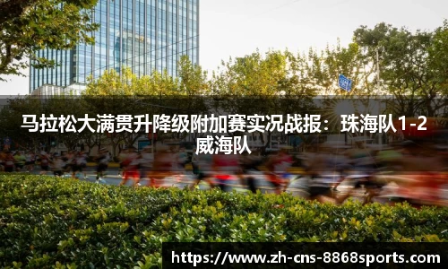 马拉松大满贯升降级附加赛实况战报：珠海队1-2威海队